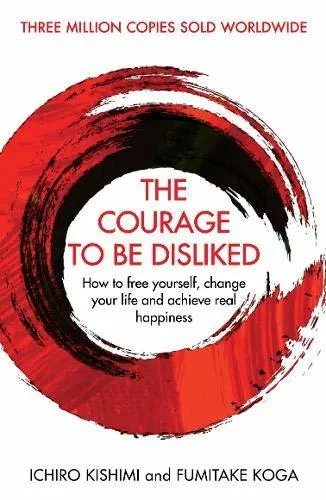 "The Courage to Be Disliked: How to Free Yourself, Change your Life and Achieve Real Happiness" by Ichiro Kishimi and Fumitake Koga